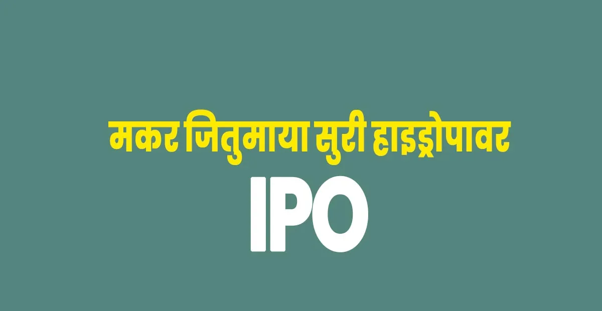 मकर जितुमाया सुरी हाइड्रोपावरको आइपिओ खुल्यो, चैत्र २२ गतेसम्म आवेदन दिन सकिने