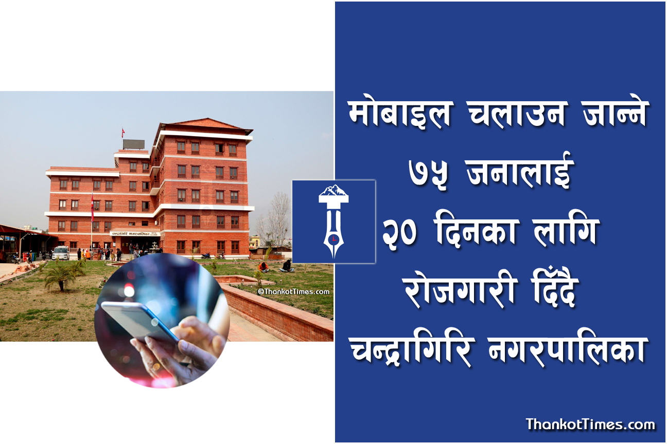मोबाइल चलाउन जान्ने ७५ जनालाई २० दिनका लागि रोजगारी दिँदै चन्द्रागिरि नगरपालिका
