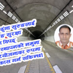 नागढुंगा सुरुङलाई सुरुङ सुरक्षा तथा विपद् व्यवस्थापनको नमुना परियोजनाका रूपमा विकास गराैं