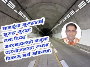 नागढुंगा सुरुङलाई सुरुङ सुरक्षा तथा विपद् व्यवस्थापनको नमुना परियोजनाका रूपमा विकास गराैं